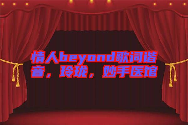 情人beyond歌詞諧音，玲瓏，妙手醫(yī)館