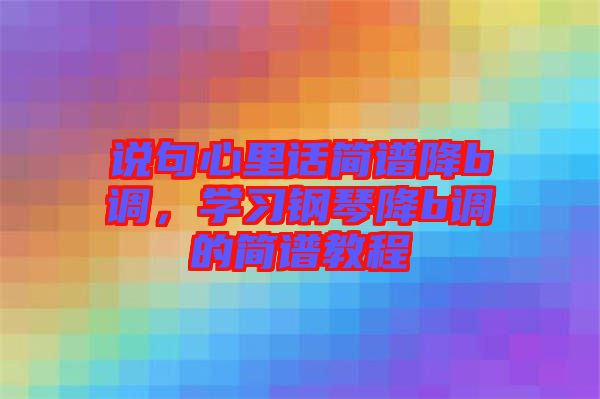 說句心里話簡譜降b調(diào)，學習鋼琴降b調(diào)的簡譜教程
