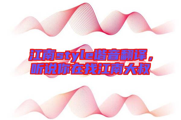 江南style諧音翻譯，聽說你在找江南大叔
