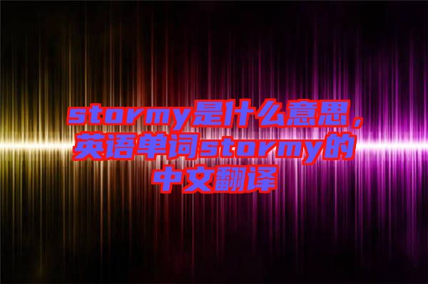stormy是什么意思，英語單詞stormy的中文翻譯
