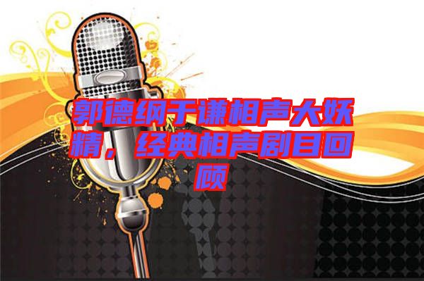 郭德綱于謙相聲大妖精，經(jīng)典相聲劇目回顧