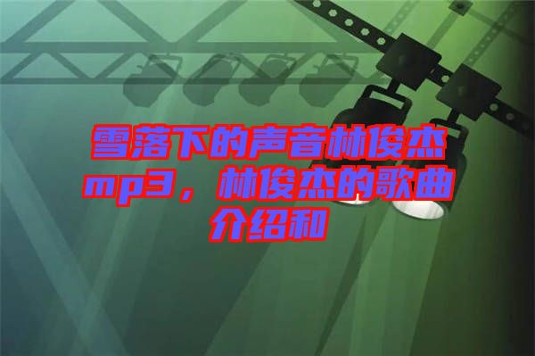 雪落下的聲音林俊杰mp3，林俊杰的歌曲介紹和