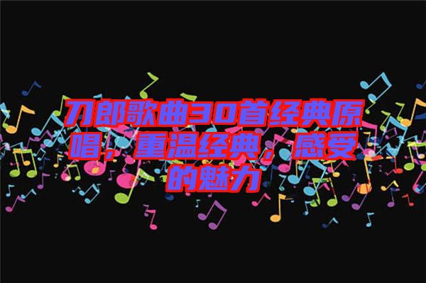 刀郎歌曲30首經(jīng)典原唱，重溫經(jīng)典，感受的魅力