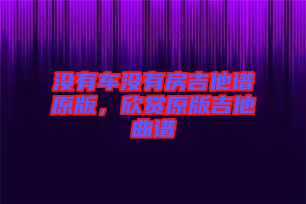 沒有車沒有房吉他譜原版，欣賞原版吉他曲譜