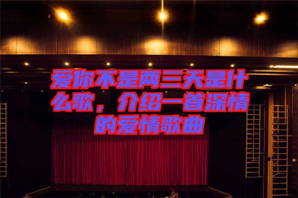 愛你不是兩三天是什么歌，介紹一首深情的愛情歌曲