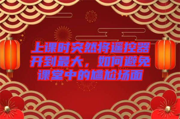 上課時突然將遙控器開到最大，如何避免課堂中的尷尬場面