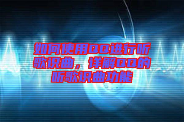 如何使用QQ進(jìn)行聽歌識(shí)曲，詳解QQ的聽歌識(shí)曲功能