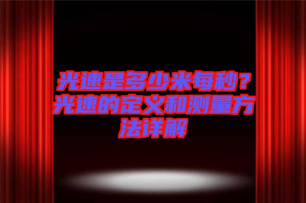 光速是多少米每秒？光速的定義和測量方法詳解