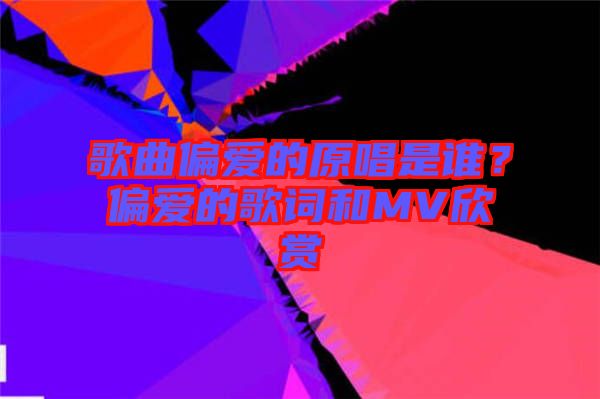 歌曲偏愛(ài)的原唱是誰(shuí)？偏愛(ài)的歌詞和MV欣賞
