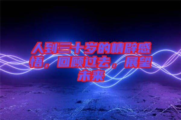 人到三十歲的精辟感悟，回顧過去，展望未來