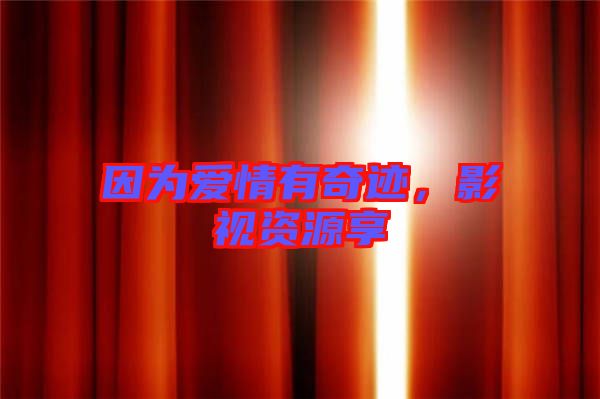 因?yàn)閻?ài)情有奇跡，影視資源享