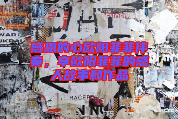 感恩的心歐陽(yáng)菲菲伴奏，享歐陽(yáng)菲菲的感人故事和作品
