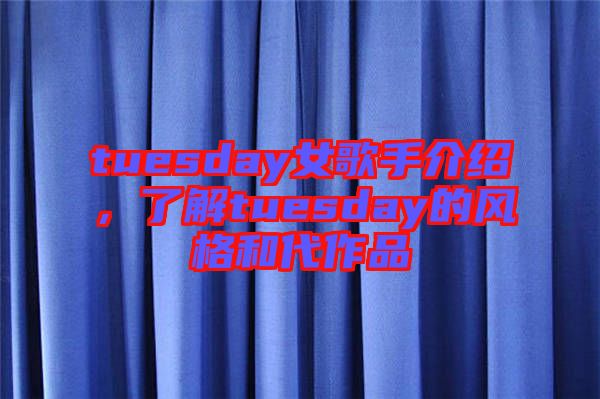 tuesday女歌手介紹，了解tuesday的風(fēng)格和代作品