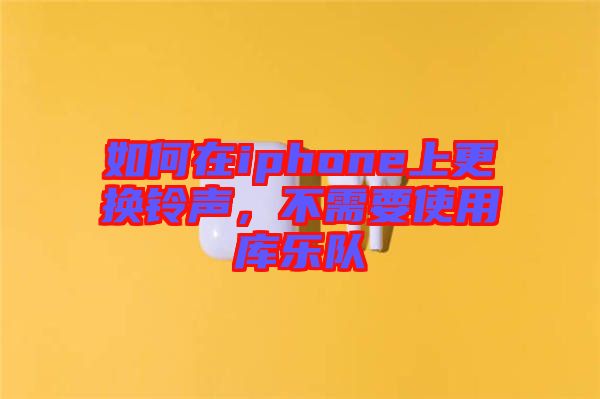 如何在iphone上更換鈴聲，不需要使用庫(kù)樂隊(duì)