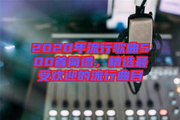 2020年流行歌曲500首簡譜，精選最受歡迎的流行曲目