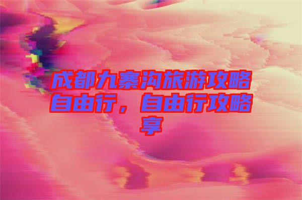 成都九寨溝旅游攻略自由行，自由行攻略享