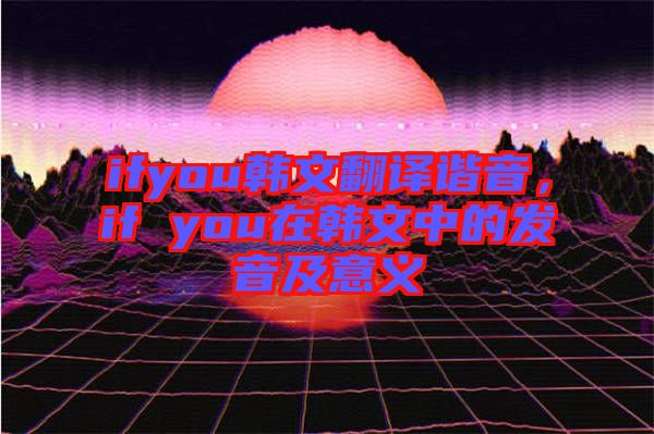 ifyou韓文翻譯諧音，if you在韓文中的發(fā)音及意義
