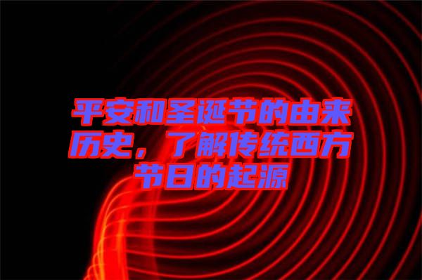 平安和圣誕節(jié)的由來歷史，了解傳統(tǒng)西方節(jié)日的起源