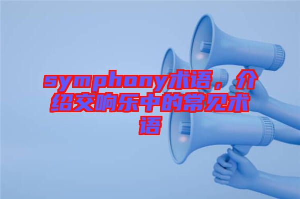 symphony術(shù)語，介紹交響樂中的常見術(shù)語