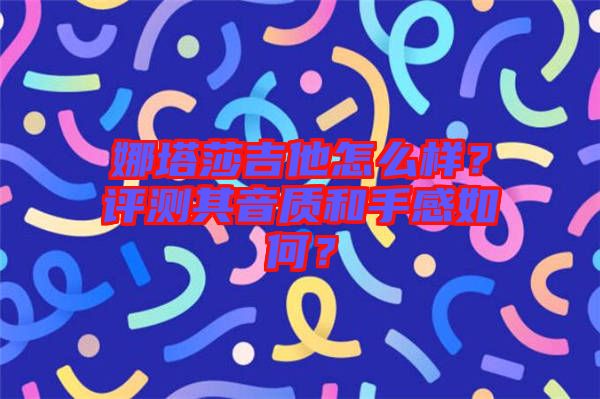 娜塔莎吉他怎么樣？評測其音質(zhì)和手感如何？