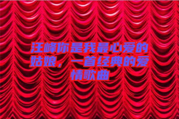 汪峰你是我最心愛的姑娘，一首經(jīng)典的愛情歌曲