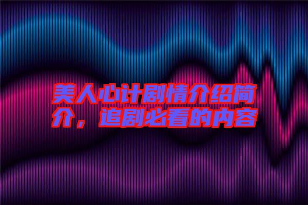 美人心計(jì)劇情介紹簡(jiǎn)介，追劇必看的內(nèi)容