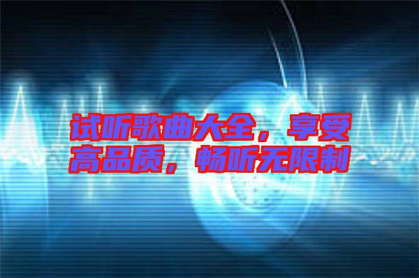 試聽歌曲大全，享受高品質，暢聽無限制