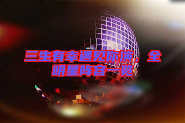 三生有幸遇見(jiàn)你演，全明星陣容一覽