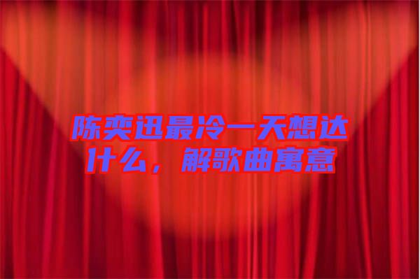 陳奕迅最冷一天想達(dá)什么，解歌曲寓意