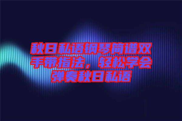 秋日私語(yǔ)鋼琴簡(jiǎn)譜雙手帶指法，輕松學(xué)會(huì)彈奏秋日私語(yǔ)