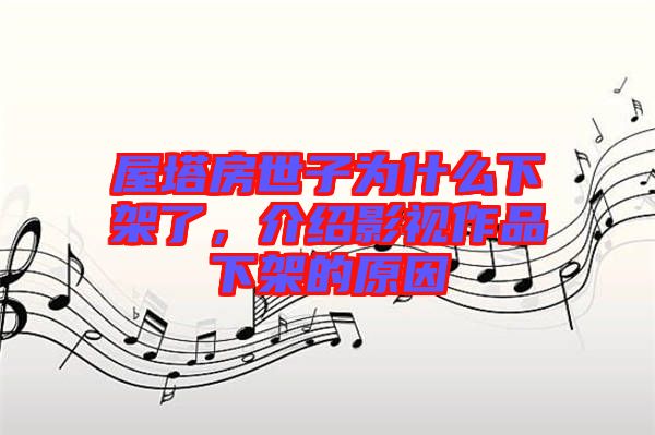 屋塔房世子為什么下架了，介紹影視作品下架的原因