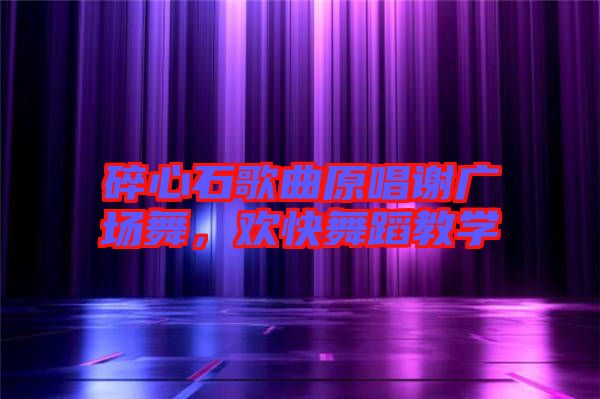 碎心石歌曲原唱謝廣場(chǎng)舞，歡快舞蹈教學(xué)