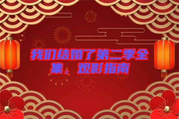 我們結(jié)婚了第二季全集，觀影指南