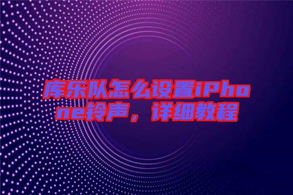 庫樂隊怎么設置iPhone鈴聲，詳細教程