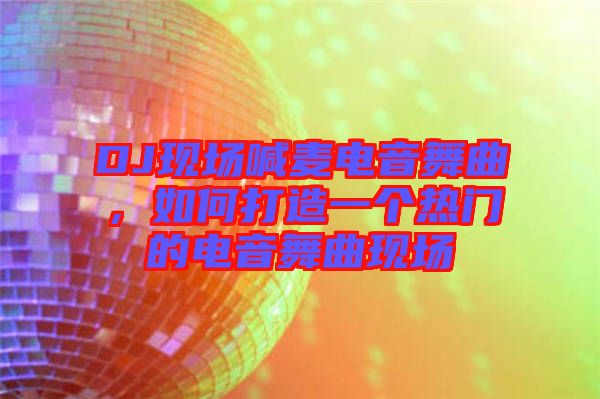 DJ現(xiàn)場喊麥電音舞曲，如何打造一個(gè)熱門的電音舞曲現(xiàn)場