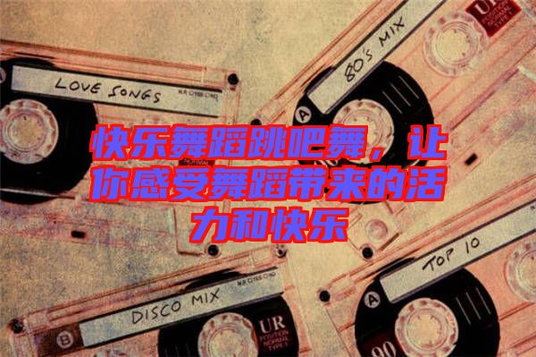 快樂舞蹈跳吧舞，讓你感受舞蹈帶來的活力和快樂