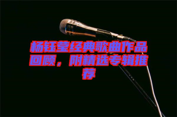 楊鈺瑩經(jīng)典歌曲作品回顧，附精選專輯推薦