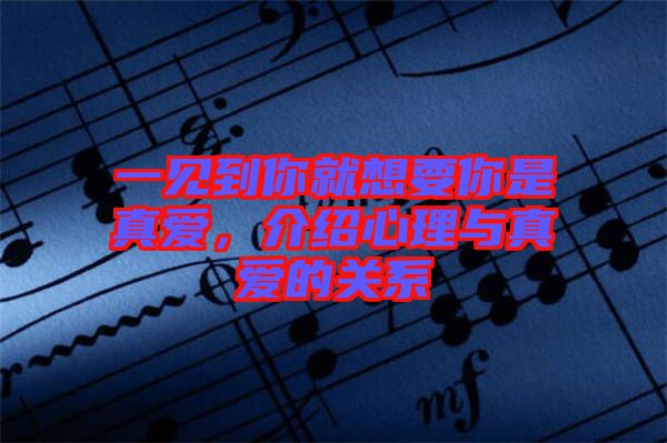 一見到你就想要你是真愛，介紹心理與真愛的關(guān)系