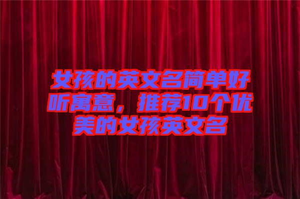 女孩的英文名簡單好聽寓意，推薦10個(gè)優(yōu)美的女孩英文名