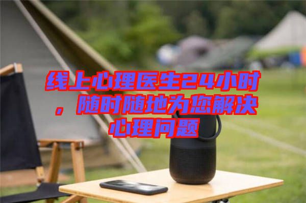 線上心理醫(yī)生24小時(shí)，隨時(shí)隨地為您解決心理問題