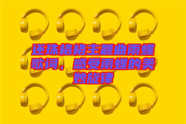 還珠格格主題曲雨蝶歌詞，感受雨蝶的美妙旋律