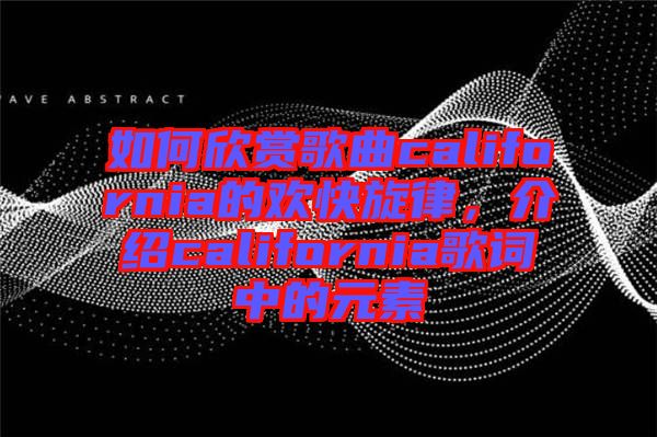 如何欣賞歌曲california的歡快旋律，介紹california歌詞中的元素