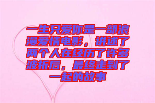 一生只愛你是一部浪漫愛情電影，講述了兩個(gè)人在經(jīng)歷了許多波折后，最終走到了一起的故事