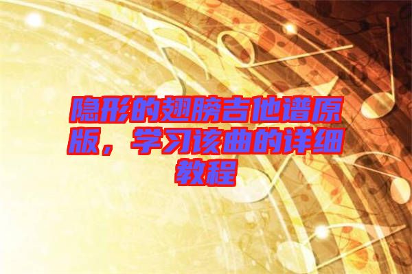隱形的翅膀吉他譜原版，學(xué)習(xí)該曲的詳細教程