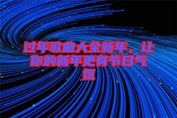 過年歌曲大全新年，讓你的新年更有節(jié)日氣氛