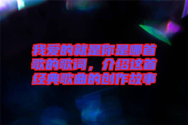 我愛的就是你是哪首歌的歌詞，介紹這首經(jīng)典歌曲的創(chuàng)作故事