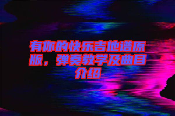 有你的快樂吉他譜原版，彈奏教學(xué)及曲目介紹