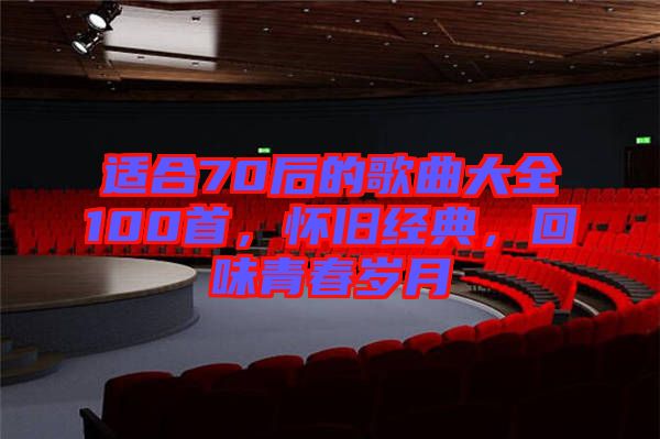 適合70后的歌曲大全100首，懷舊經(jīng)典，回味青春歲月