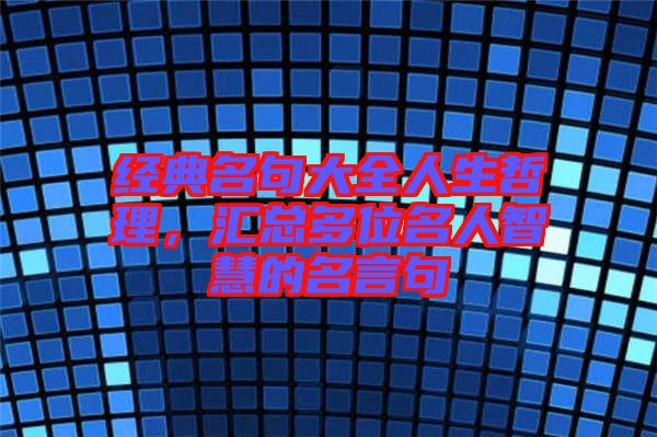 經(jīng)典名句大全人生哲理，匯總多位名人智慧的名言句