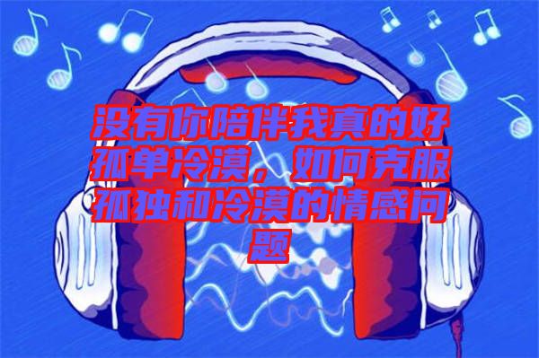 沒有你陪伴我真的好孤單冷漠，如何克服孤獨(dú)和冷漠的情感問題